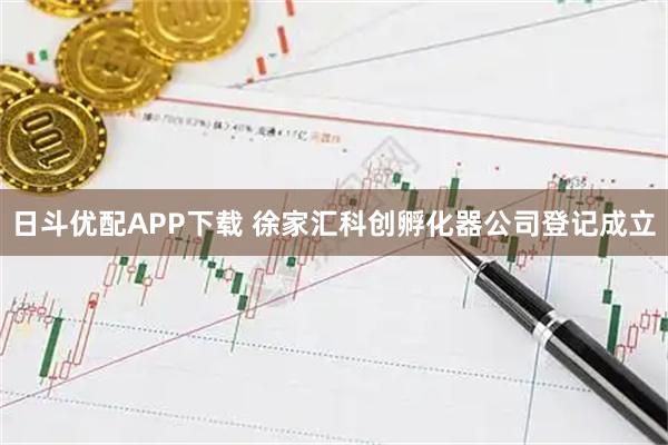 日斗优配APP下载 徐家汇科创孵化器公司登记成立