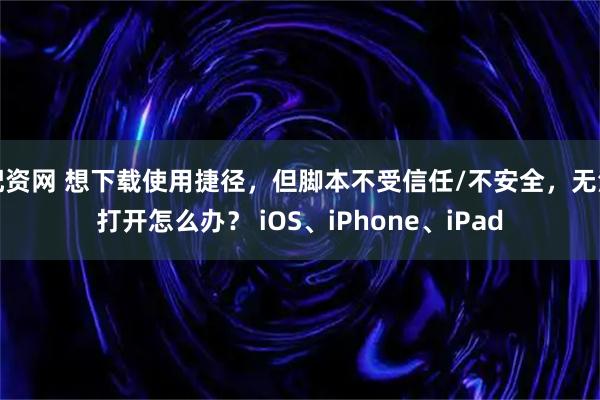 配资网 想下载使用捷径，但脚本不受信任/不安全，无法打开怎么办？ iOS、iPhone、iPad