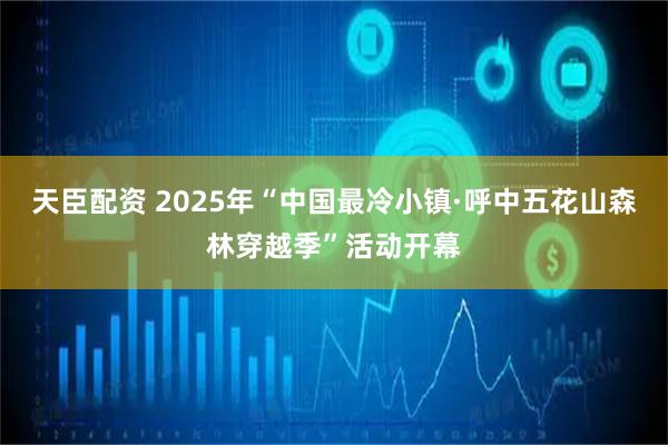 天臣配资 2025年“中国最冷小镇·呼中五花山森林穿越季”活动开幕
