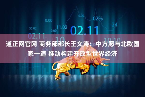 道正网官网 商务部部长王文涛：中方愿与北欧国家一道 推动构建开放型世界经济
