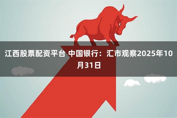 江西股票配资平台 中国银行：汇市观察2025年10月31日