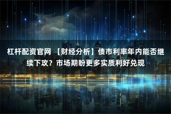 杠杆配资官网 【财经分析】债市利率年内能否继续下攻？市场期盼更多实质利好兑现