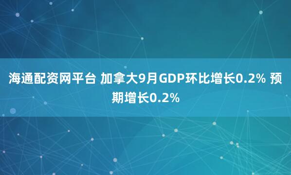 海通配资网平台 加拿大9月GDP环比增长0.2% 预期增长0.2%