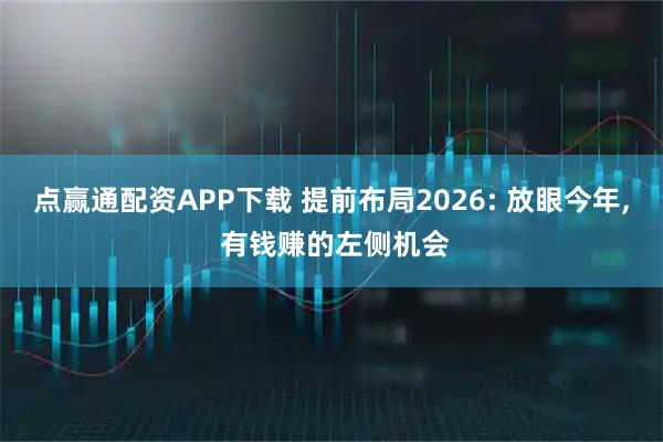 点赢通配资APP下载 提前布局2026: 放眼今年, 有钱赚的左侧机会