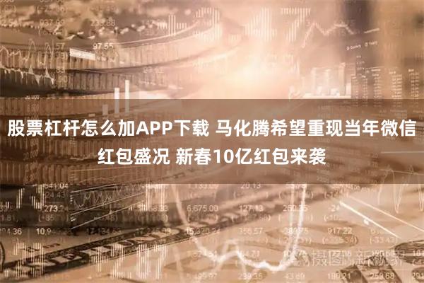 股票杠杆怎么加APP下载 马化腾希望重现当年微信红包盛况 新春10亿红包来袭