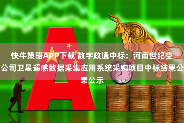 快牛策略APP下载 数字政通中标：河南世纪空间公司卫星遥感数据采集应用系统采购项目中标结果公示